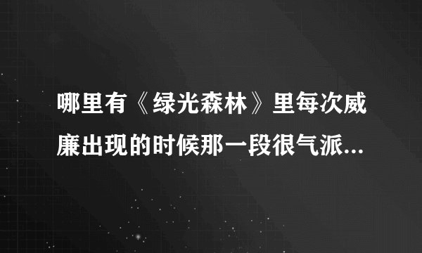 哪里有《绿光森林》里每次威廉出现的时候那一段很气派的伴奏啊？