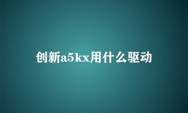 创新a5kx用什么驱动