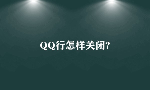 QQ行怎样关闭?