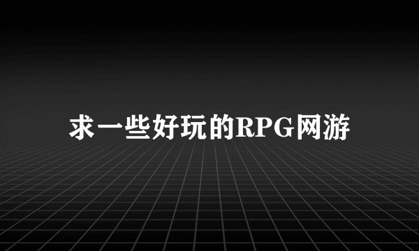 求一些好玩的RPG网游