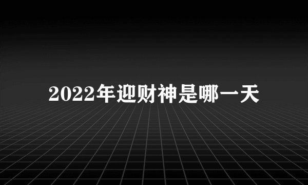 2022年迎财神是哪一天
