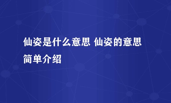 仙姿是什么意思 仙姿的意思简单介绍