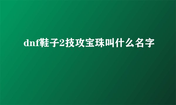 dnf鞋子2技攻宝珠叫什么名字