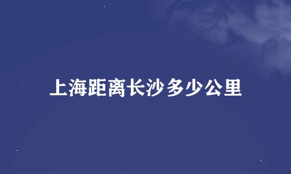上海距离长沙多少公里