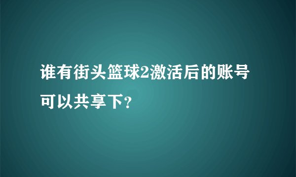谁有街头篮球2激活后的账号可以共享下？