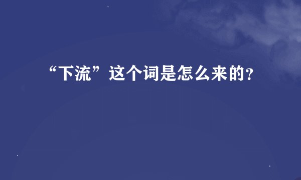 “下流”这个词是怎么来的？