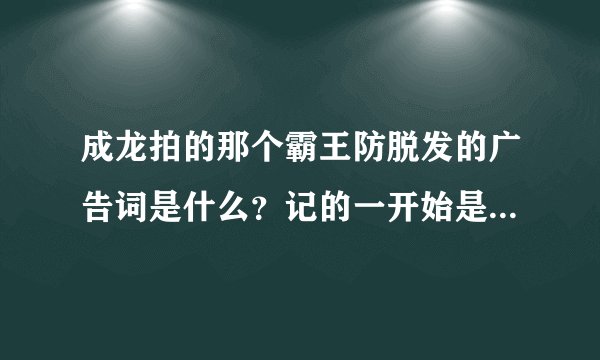 成龙拍的那个霸王防脱发的广告词是什么？记的一开始是：一般的广告我拒绝拍！”后面呢？