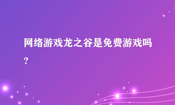 网络游戏龙之谷是免费游戏吗？