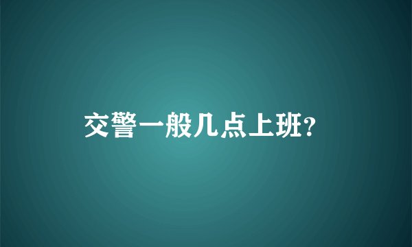 交警一般几点上班？