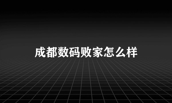 成都数码败家怎么样