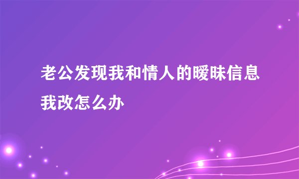 老公发现我和情人的暧昧信息我改怎么办