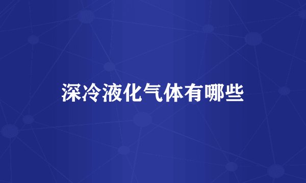深冷液化气体有哪些