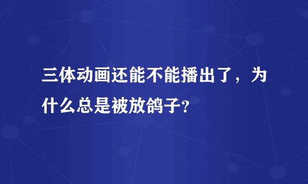 三体动画还能不能播出了，为什么总是被放鸽子？