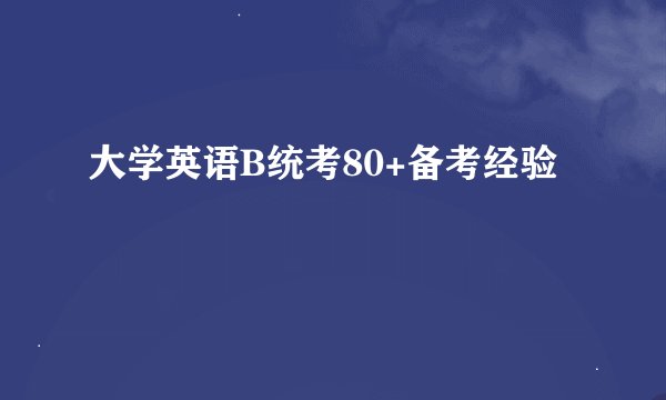 大学英语B统考80+备考经验