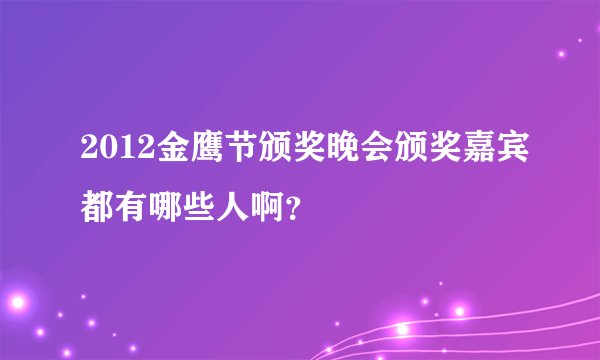 2012金鹰节颁奖晚会颁奖嘉宾都有哪些人啊？