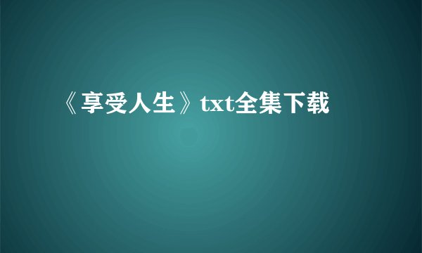 《享受人生》txt全集下载