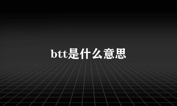 btt是什么意思