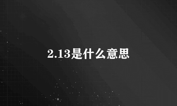 2.13是什么意思