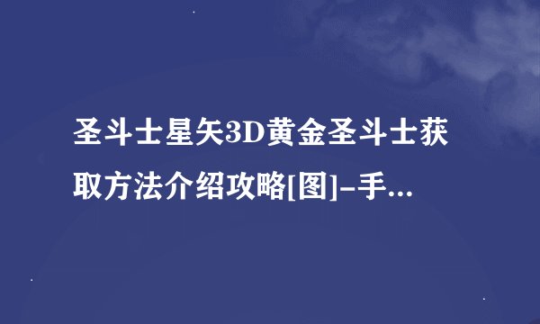 圣斗士星矢3D黄金圣斗士获取方法介绍攻略[图]-手游攻略-游戏鸟手游网