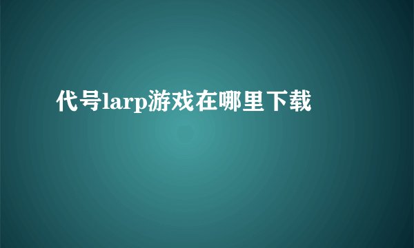 代号larp游戏在哪里下载