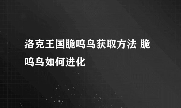 洛克王国脆鸣鸟获取方法 脆鸣鸟如何进化