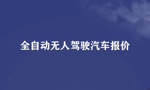 全自动无人驾驶汽车报价