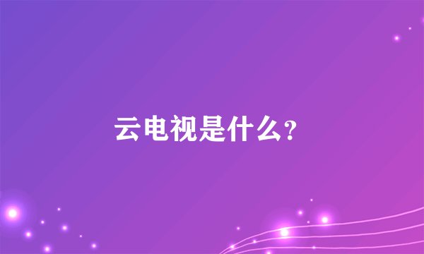 云电视是什么？