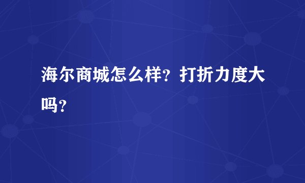 海尔商城怎么样？打折力度大吗？