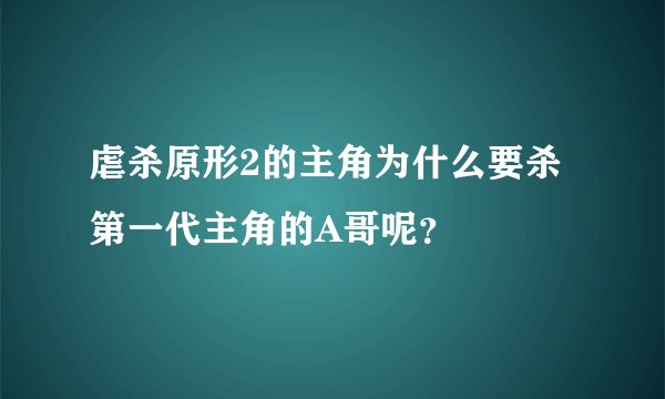 虐杀原形2的主角为什么要杀第一代主角的A哥呢？