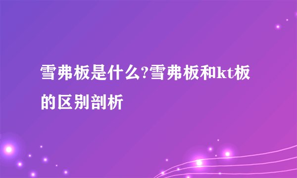 雪弗板是什么?雪弗板和kt板的区别剖析