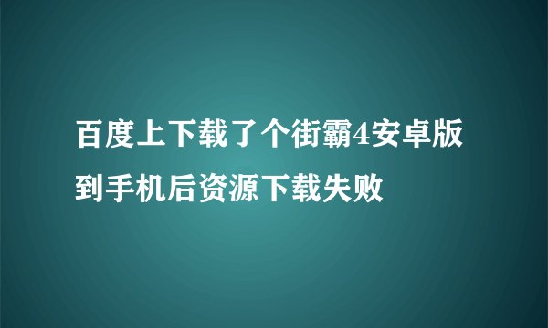 百度上下载了个街霸4安卓版到手机后资源下载失败