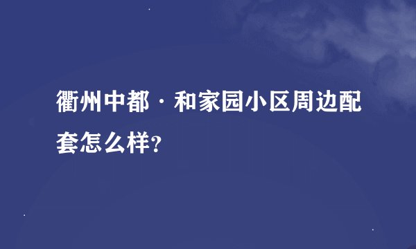 衢州中都·和家园小区周边配套怎么样？