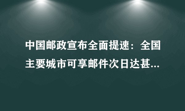 中国邮政宣布全面提速：全国主要城市可享邮件次日达甚至次晨达。与其他快递相比，邮政有哪些优势？