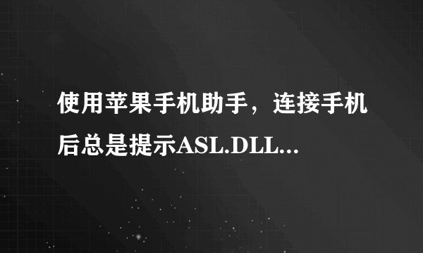 使用苹果手机助手，连接手机后总是提示ASL.DLL文件丢失，怎么解决