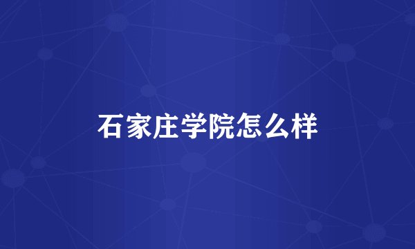 石家庄学院怎么样