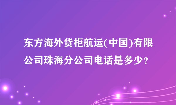 东方海外货柜航运(中国)有限公司珠海分公司电话是多少？