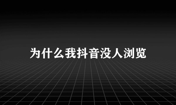 为什么我抖音没人浏览