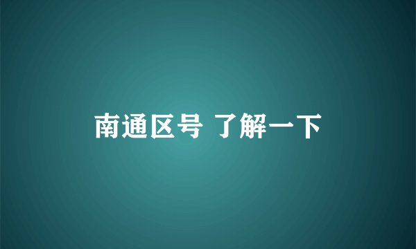 南通区号 了解一下