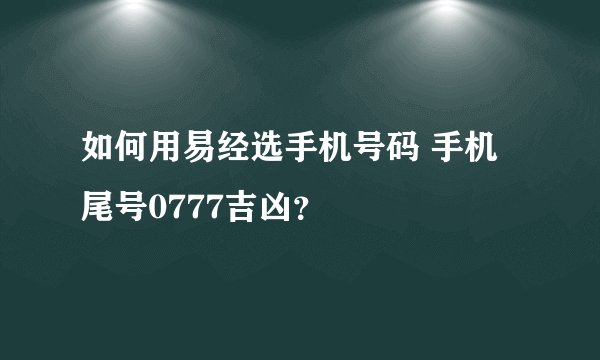 如何用易经选手机号码 手机尾号0777吉凶？