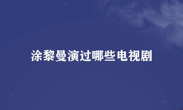 涂黎曼演过哪些电视剧