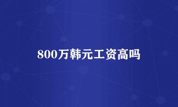 800万韩元工资高吗
