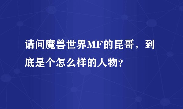 请问魔兽世界MF的昆哥，到底是个怎么样的人物？