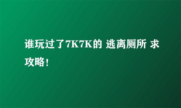 谁玩过了7K7K的 逃离厕所 求攻略！