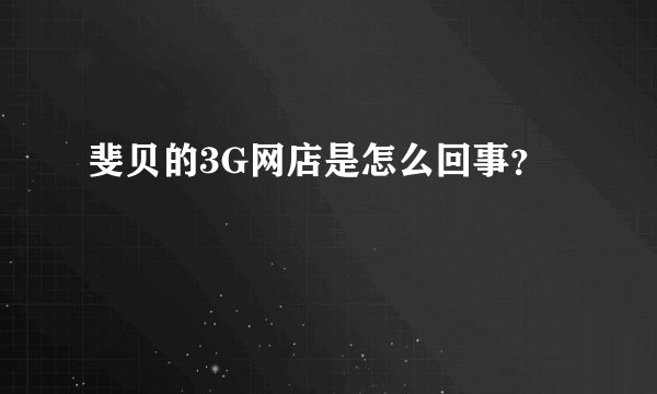 斐贝的3G网店是怎么回事？