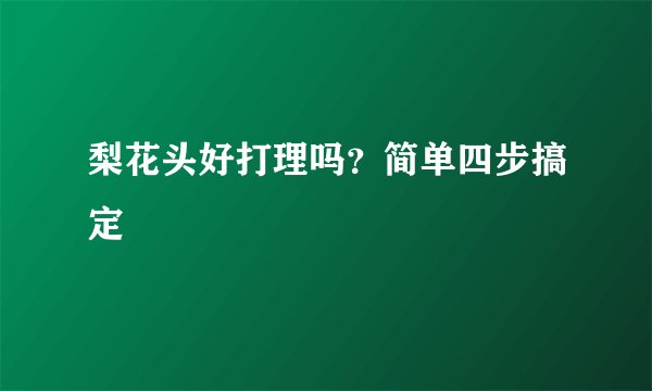 梨花头好打理吗？简单四步搞定