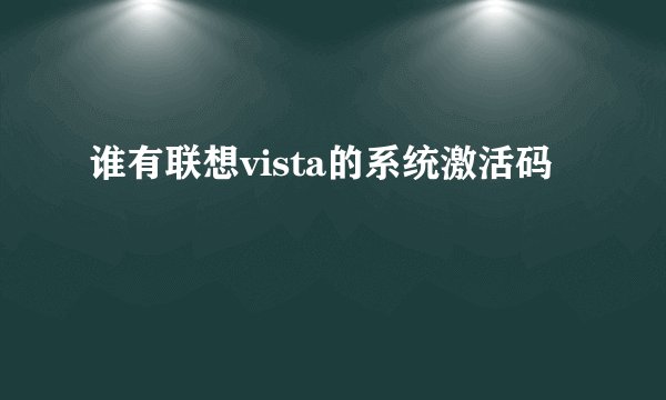 谁有联想vista的系统激活码