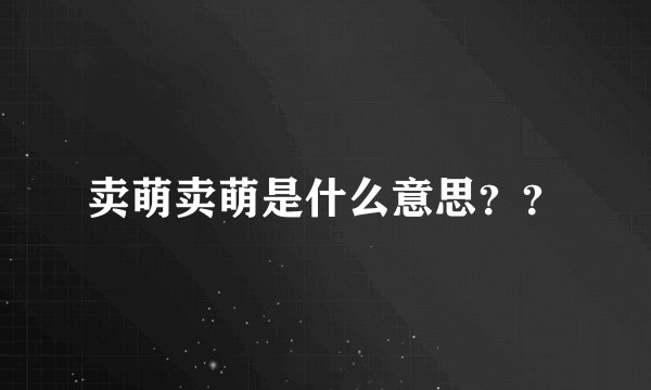 卖萌卖萌是什么意思？？