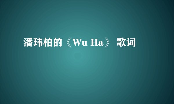潘玮柏的《Wu Ha》 歌词