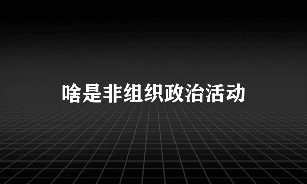 啥是非组织政治活动