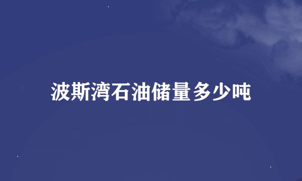 波斯湾石油储量多少吨